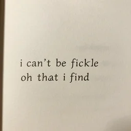 “i can’t be fickle oh that i find”