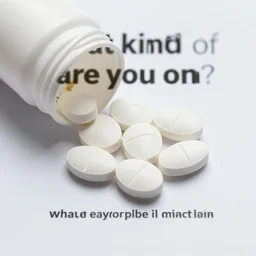 what kind of pills are you on?'