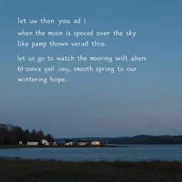 let us go then, you and i, when the moon is spread over the sky like a tarp thrown over all this. let us go to watch the mooring lines wilt then grow again, a long, smooth spring to our wintering hope.