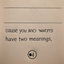 ' cause you know sometimes words have two meanings,,