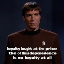 ' loyalty bought at the price of this dependence is no loyalty at all'- - worf, deep space 9 season 4 episode 2 4